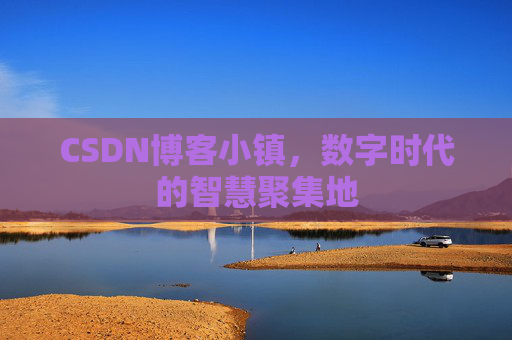 CSDN博客小镇，数字时代的智慧聚集地